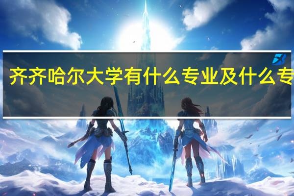 齐齐哈尔大学有什么专业及什么专业好