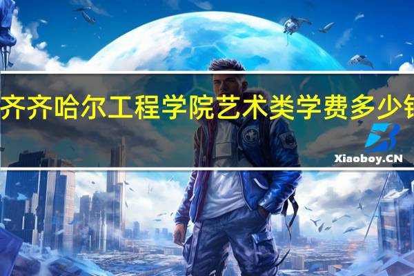 齐齐哈尔工程学院艺术类学费多少钱一年
