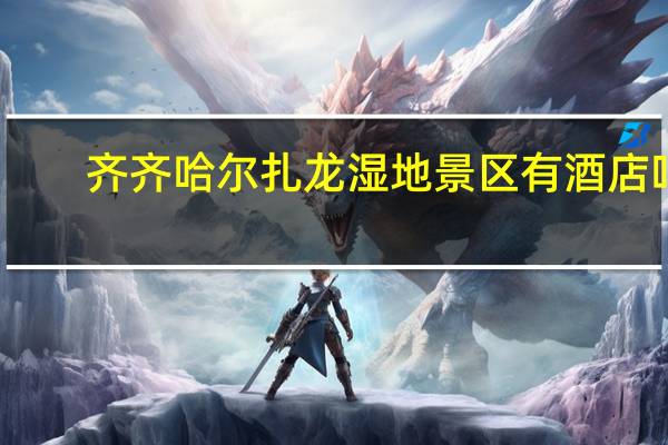 齐齐哈尔扎龙湿地景区有酒店吗