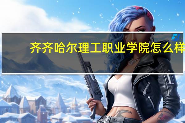 齐齐哈尔理工职业学院怎么样