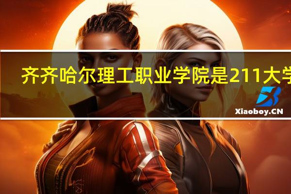 齐齐哈尔理工职业学院是211大学吗
