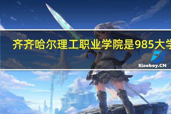 齐齐哈尔理工职业学院是985大学吗