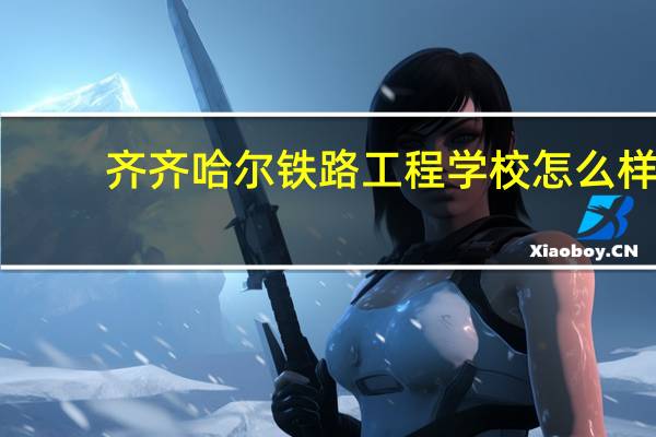 齐齐哈尔铁路工程学校怎么样