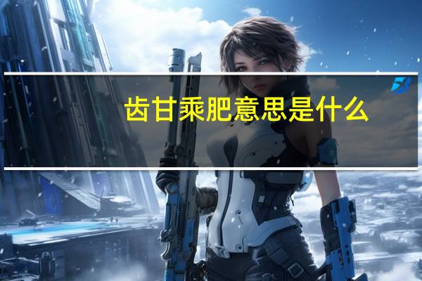齿甘乘肥意思是什么