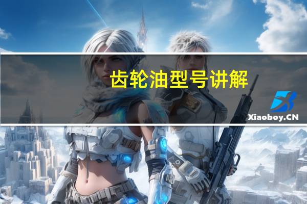 齿轮油型号讲解（齿轮油型号大全）