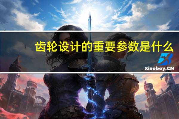 齿轮设计的重要参数是什么
