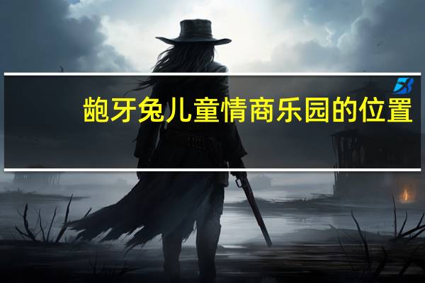 龅牙兔儿童情商乐园的位置