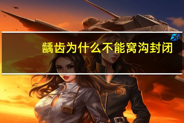 龋齿为什么不能窝沟封闭(幼儿园体检的龋齿预防是检查有没有龋齿还是做窝沟封闭)