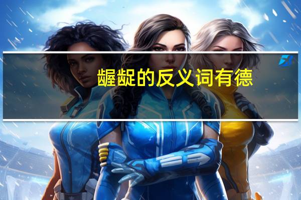龌龊的反义词有德（龌龊的反义词）