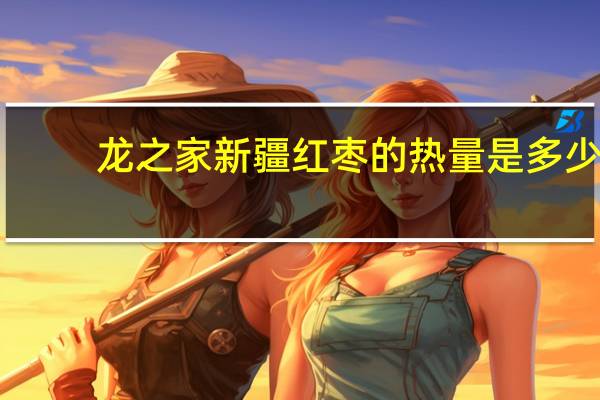 龙之家 新疆红枣的热量是多少
