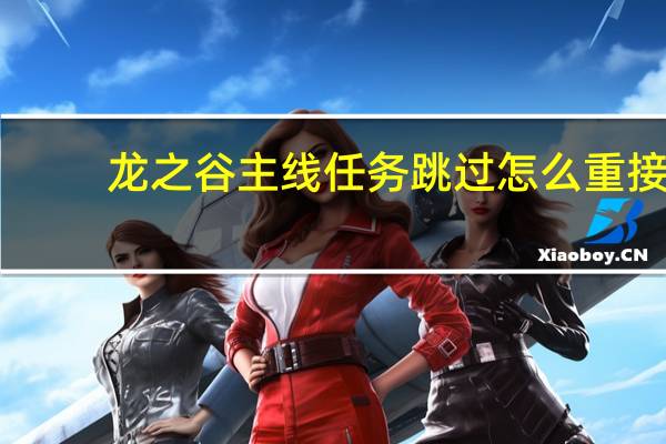 龙之谷主线任务跳过怎么重接（龙之谷主线任务跳过）