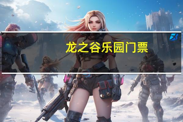 龙之谷乐园门票（《龙之谷》龙之谷主题公园玩家心得）