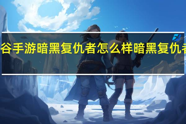 龙之谷手游暗黑复仇者怎么样 暗黑复仇者无限金币