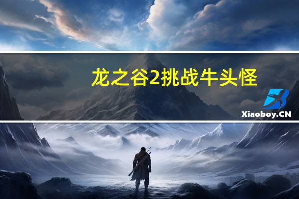龙之谷2挑战牛头怪（《龙之谷》牛头怪巢穴详细攻略）
