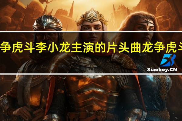 龙争虎斗李小龙主演的片头曲 龙争虎斗李小龙