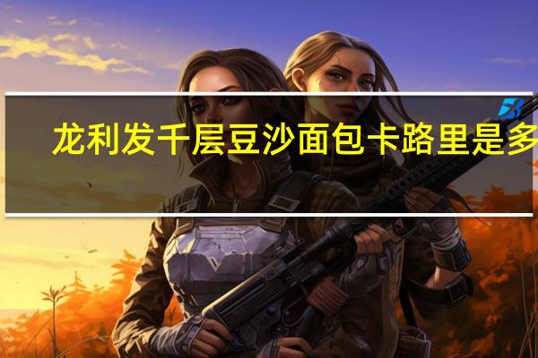 龙利发 千层豆沙面包卡路里是多少