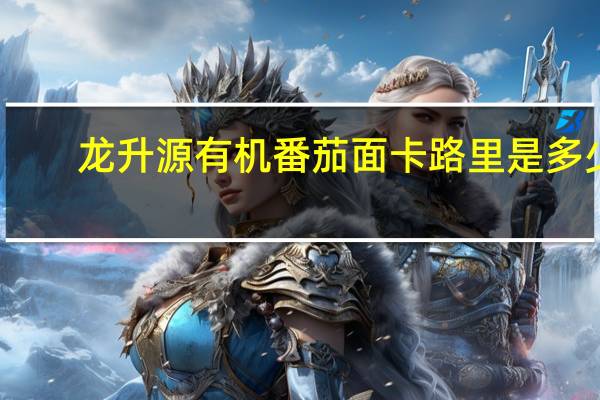 龙升源 有机番茄面卡路里是多少