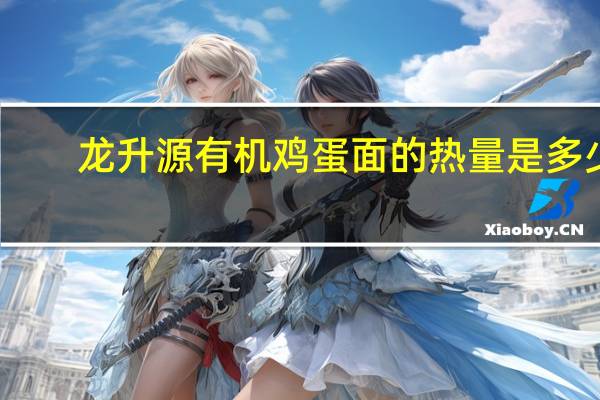 龙升源 有机鸡蛋面的热量是多少