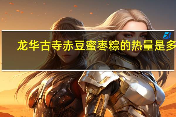 龙华古寺 赤豆蜜枣粽的热量是多少