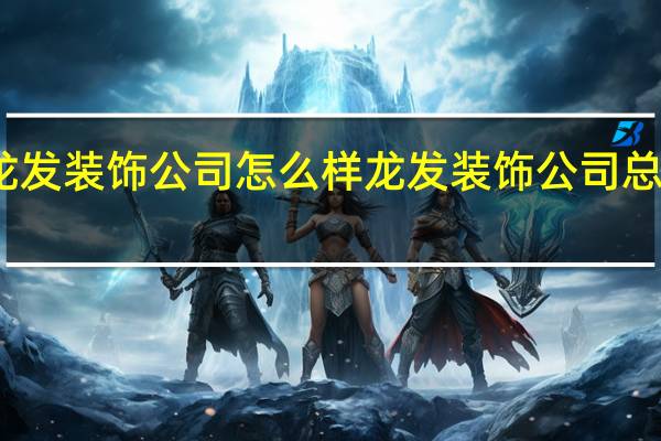 龙发装饰公司怎么样 龙发装饰公司总部电话