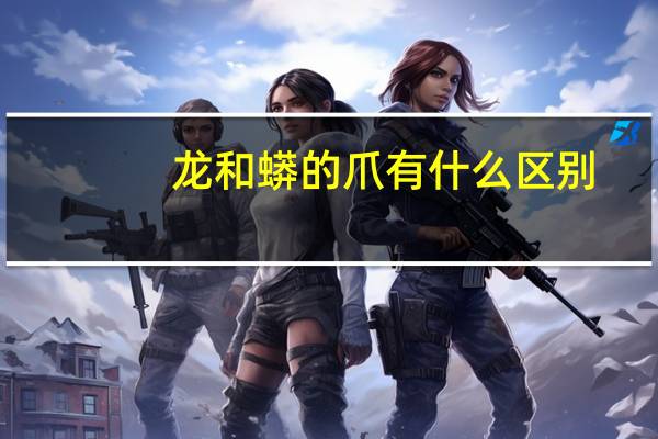 龙和蟒的爪有什么区别（龙和蟒的区别有几个爪）