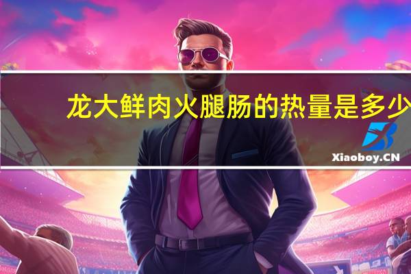 龙大 鲜肉火腿肠的热量是多少