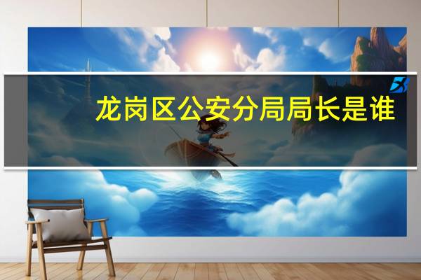 龙岗区公安分局局长是谁（深圳市龙岗区公安分局简介）