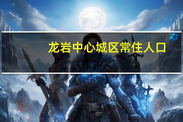 龙岩中心城区常住人口