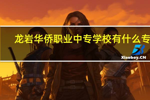 龙岩华侨职业中专学校有什么专业