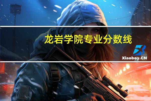 龙岩学院专业分数线