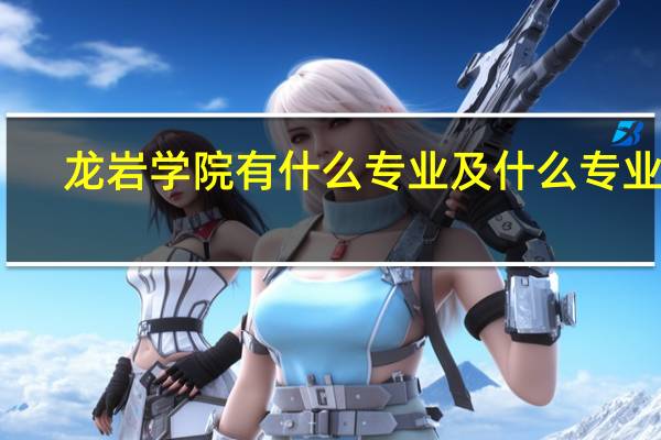 龙岩学院有什么专业及什么专业好