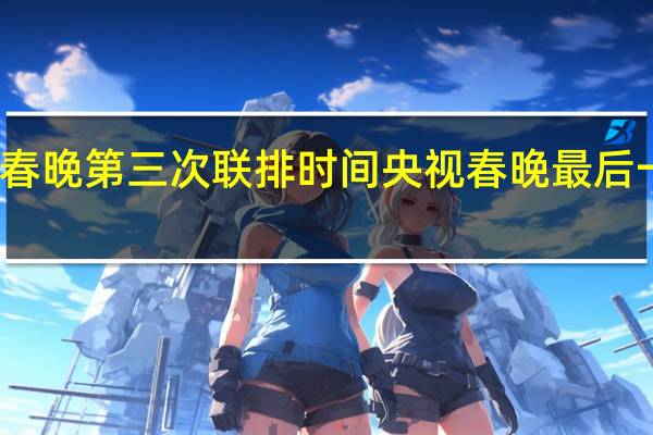 龙年春晚第三次联排时间 央视春晚最后一次大联排