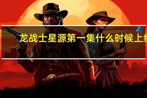龙战士星源第一集什么时候上线