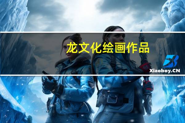 龙文化绘画作品（龙文化）