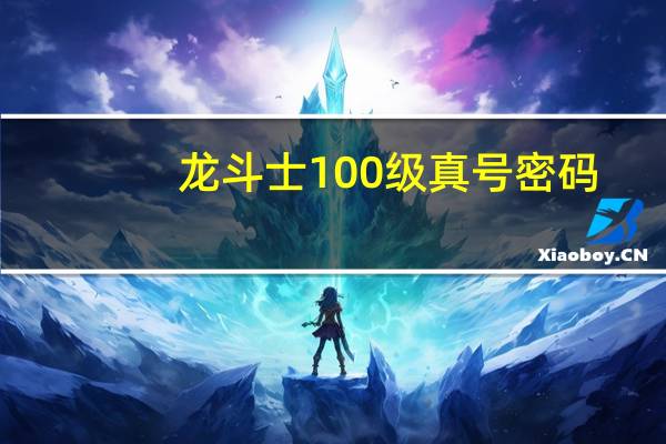 龙斗士100级真号密码（龙斗士100级账号密码）