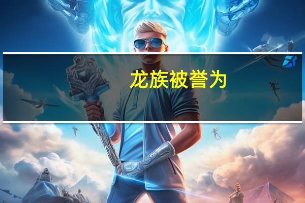 龙族被誉为（龙族的威严）