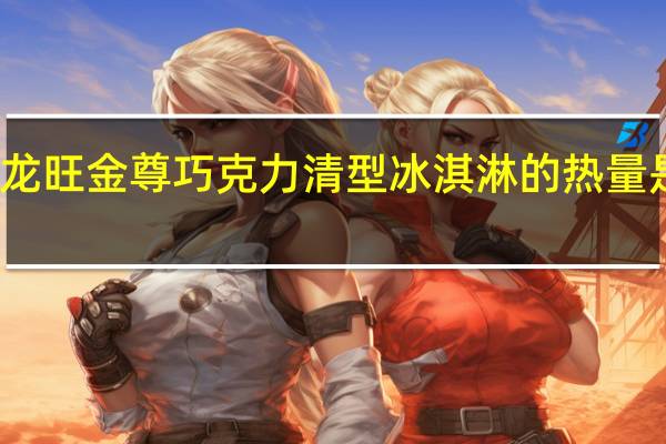 龙旺 金尊巧克力清型冰淇淋的热量是多少