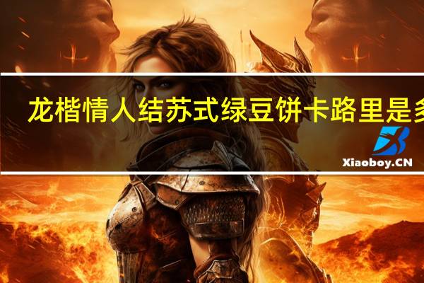 龙楷情人结 苏式绿豆饼卡路里是多少