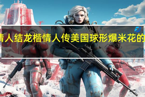 龙楷情人结 龙楷情人传 美国球形爆米花的热量是多少