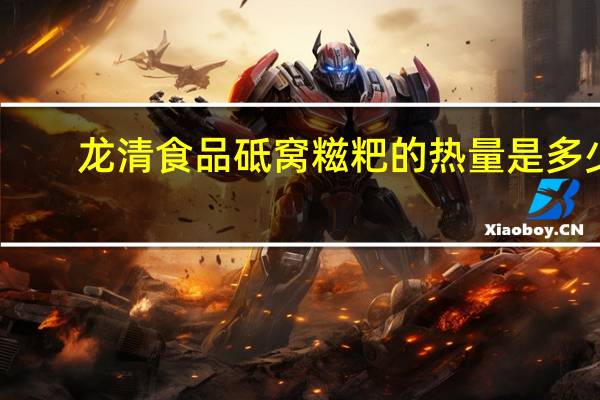 龙清食品  砥窝糍粑的热量是多少