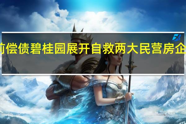 龙湖提前偿债碧桂园展开自救两大民营房企释放积极信号