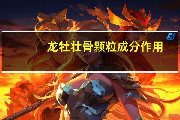 龙牡壮骨颗粒成分作用（amp gt 龙牡壮骨颗粒主要成分和功效是什么）