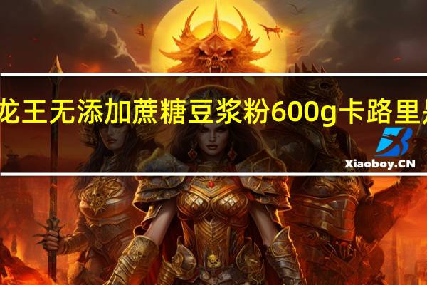 龙王 无添加蔗糖豆浆粉 600g卡路里是多少