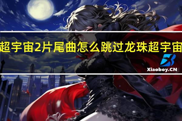 龙珠超宇宙2片尾曲怎么跳过 龙珠超宇宙2汉化补丁