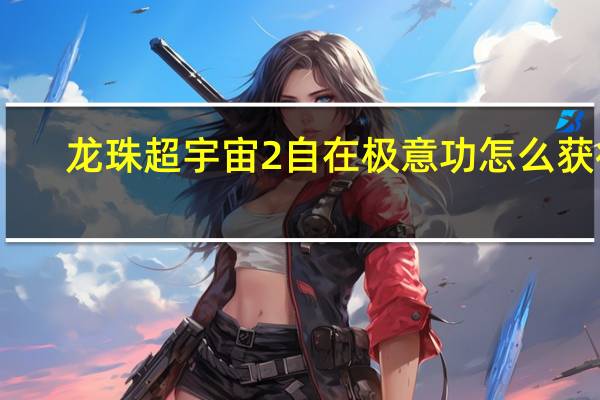 龙珠超宇宙2自在极意功怎么获得(龙珠超宇宙2)