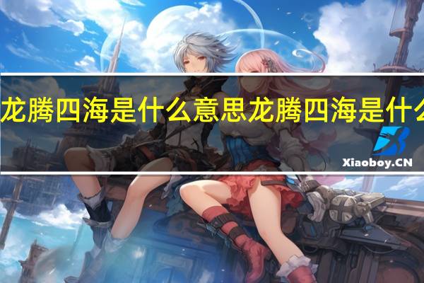 龙腾四海是什么意思 龙腾四海是什么意思