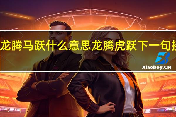龙腾马跃什么意思 龙腾虎跃下一句接什么