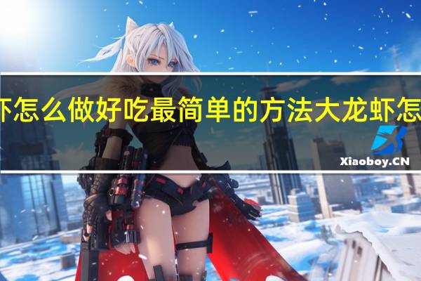 龙虾怎么做好吃最简单的方法 大龙虾怎么做好吃