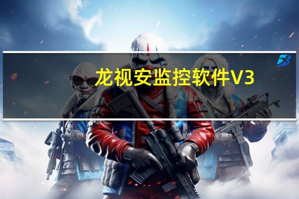 龙视安监控软件 V3.1.0.3 官方版（龙视安监控软件 V3.1.0.3 官方版功能简介）