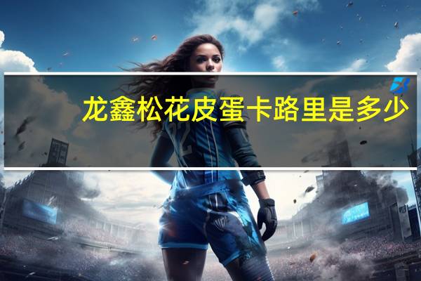 龙鑫 松花皮蛋卡路里是多少